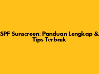 SPF Sunscreen: Panduan Lengkap & Tips Terbaik