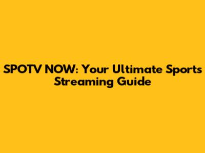 SPOTV NOW: Your Ultimate Sports Streaming Guide