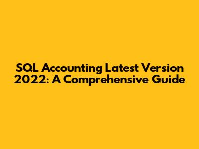 SQL Accounting Latest Version 2022: A Comprehensive Guide