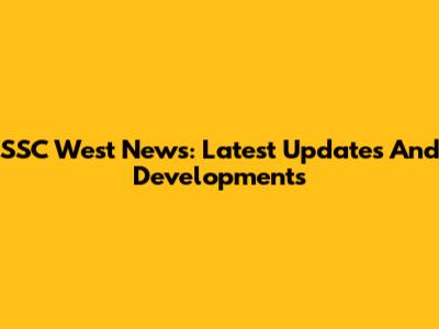 SSC West News: Latest Updates And Developments