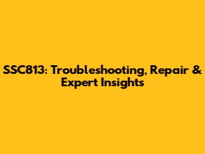 SSC813: Troubleshooting, Repair & Expert Insights