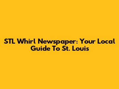 STL Whirl Newspaper: Your Local Guide To St. Louis
