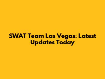 SWAT Team Las Vegas: Latest Updates Today