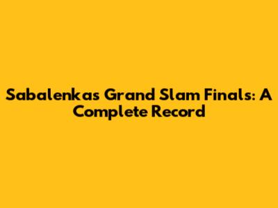 Sabalenka's Grand Slam Finals: A Complete Record