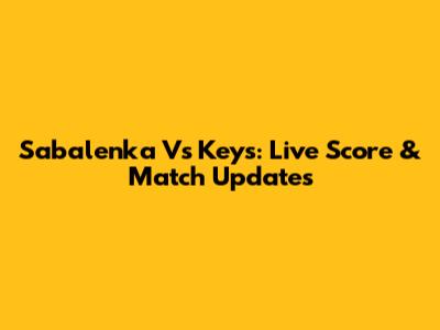 Sabalenka Vs Keys: Live Score & Match Updates