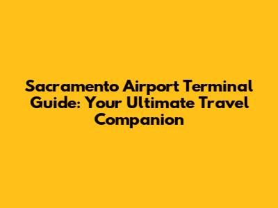 Sacramento Airport Terminal Guide: Your Ultimate Travel Companion