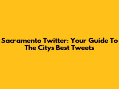 Sacramento Twitter: Your Guide To The City's Best Tweets