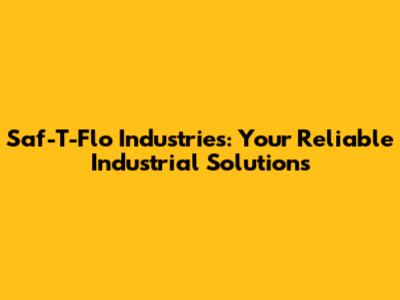 Saf-T-Flo Industries: Your Reliable Industrial Solutions