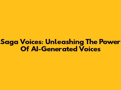 Saga Voices: Unleashing The Power Of AI-Generated Voices