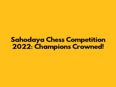 Sahodaya Chess Competition 2022: Champions Crowned!