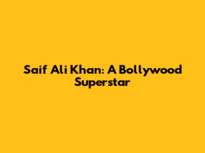 Saif Ali Khan: A Bollywood Superstar