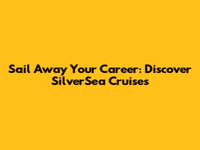 Sail Away Your Career: Discover SilverSea Cruises