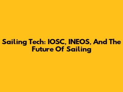Sailing Tech: IOSC, INEOS, And The Future Of Sailing