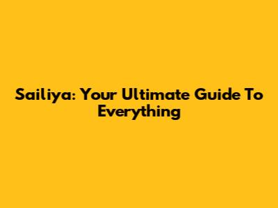 Sailiya: Your Ultimate Guide To Everything