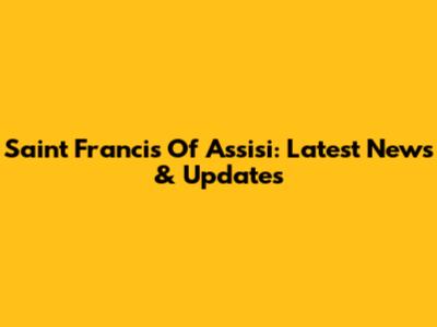 Saint Francis Of Assisi: Latest News & Updates