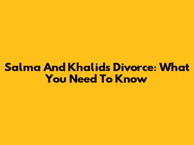 Salma And Khalid's Divorce: What You Need To Know