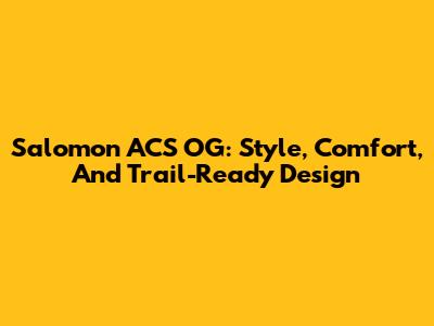Salomon ACS OG: Style, Comfort, And Trail-Ready Design