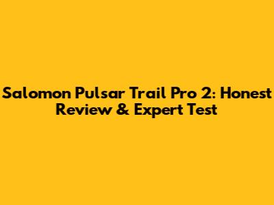 Salomon Pulsar Trail Pro 2: Honest Review & Expert Test
