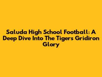 Saluda High School Football: A Deep Dive Into The Tigers' Gridiron Glory