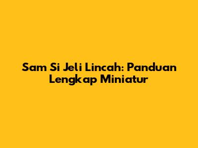Sam Si Jeli Lincah: Panduan Lengkap Miniatur