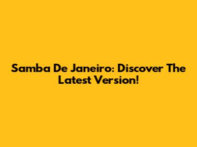 Samba De Janeiro: Discover The Latest Version!