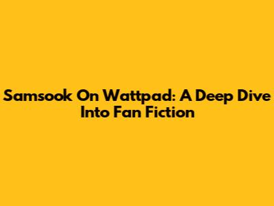 Samsook On Wattpad: A Deep Dive Into Fan Fiction