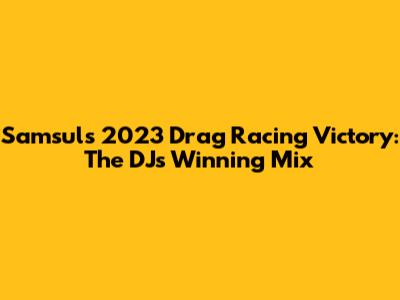 Samsul's 2023 Drag Racing Victory: The DJ's Winning Mix