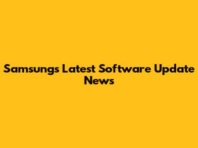 Samsung's Latest Software Update News