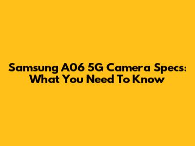Samsung A06 5G Camera Specs: What You Need To Know