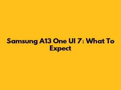 Samsung A13 One UI 7: What To Expect