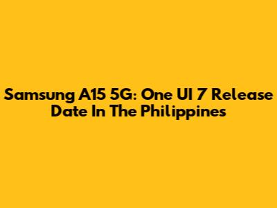 Samsung A15 5G: One UI 7 Release Date In The Philippines