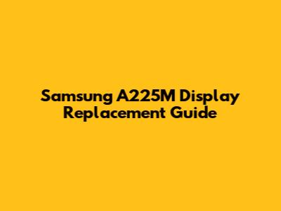 Samsung A225M Display Replacement Guide