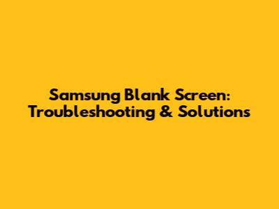 Samsung Blank Screen: Troubleshooting & Solutions
