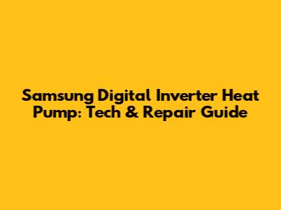 Samsung Digital Inverter Heat Pump: Tech & Repair Guide