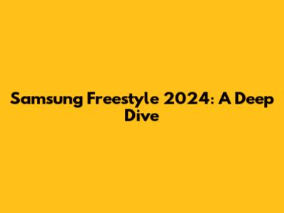 Samsung Freestyle 2024: A Deep Dive