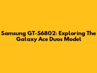 Samsung GT-S6802: Exploring The Galaxy Ace Duos Model