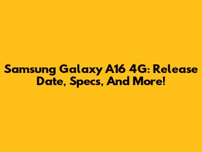 Samsung Galaxy A16 4G: Release Date, Specs, And More!