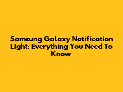 Samsung Galaxy Notification Light: Everything You Need To Know