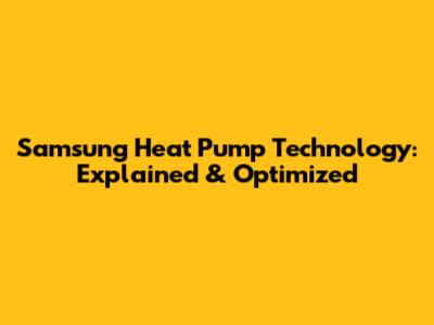 Samsung Heat Pump Technology: Explained & Optimized