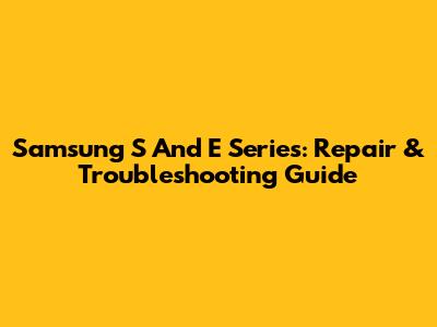Samsung S And E Series: Repair & Troubleshooting Guide