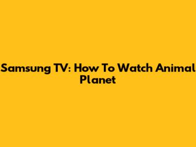 Samsung TV: How To Watch Animal Planet