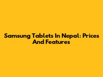 Samsung Tablets In Nepal: Prices And Features