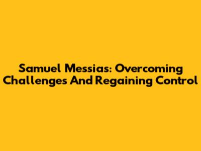 Samuel Messias: Overcoming Challenges And Regaining Control