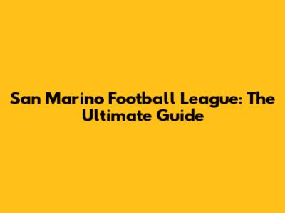 San Marino Football League: The Ultimate Guide
