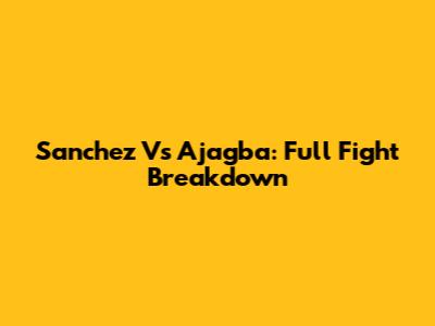 Sanchez Vs Ajagba: Full Fight Breakdown