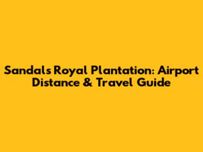 Sandals Royal Plantation: Airport Distance & Travel Guide