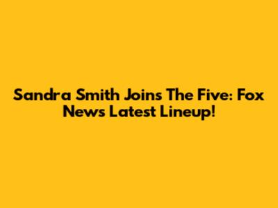 Sandra Smith Joins The Five: Fox News' Latest Lineup!