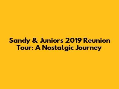 Sandy & Junior's 2019 Reunion Tour: A Nostalgic Journey
