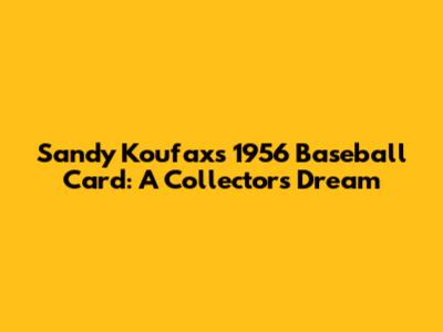 Sandy Koufax's 1956 Baseball Card: A Collector's Dream