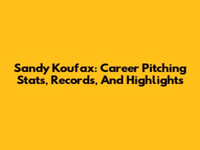 Sandy Koufax: Career Pitching Stats, Records, And Highlights